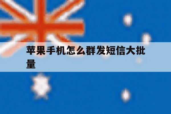 苹果手机怎么群发短信大批量 苹果手机怎么群发短信大批量
