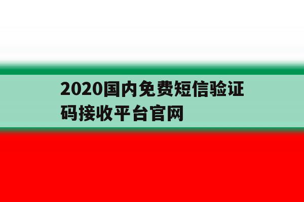 包含2020国内免费短信验证码接收平台官网的词条 包含2020国内免费短信验证码接收平台官网的词条