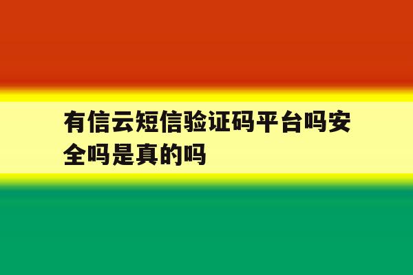 有信云短信验证码平台吗安全吗是真的吗 有信云短信验证码平台吗安全吗是真的吗