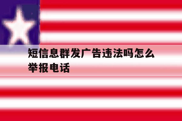 短信息群发广告违法吗怎么举报电话 短信息群发广告违法吗怎么举报电话