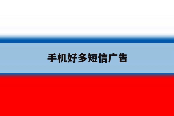 手机好多短信广告 手机好多短信广告