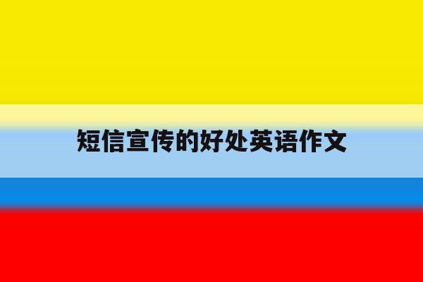 短信宣传的好处英语作文 短信宣传的好处英语作文