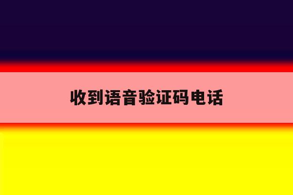 收到语音验证码电话 收到语音验证码电话