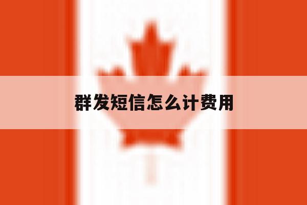 群发短信怎么计费用 群发短信怎么计费用