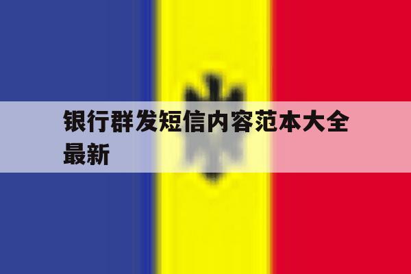 银行群发短信内容范本大全最新 银行群发短信内容范本大全最新