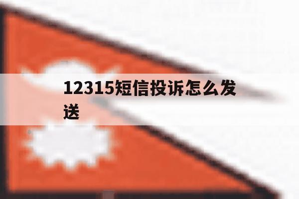 12315短信投诉怎么发送 12315短信投诉怎么发送