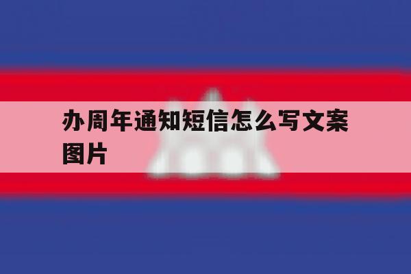 办周年通知短信怎么写文案图片 办周年通知短信怎么写文案图片