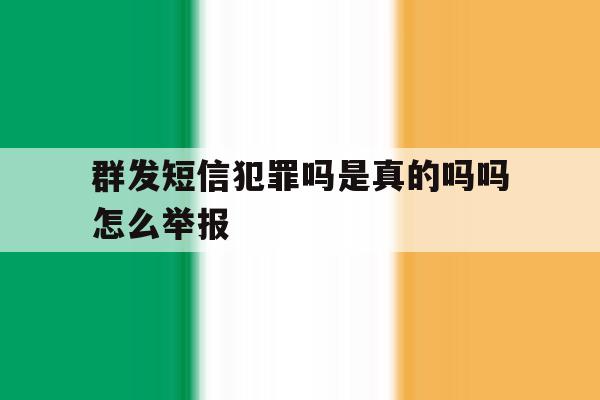 群发短信犯罪吗是真的吗吗怎么举报 群发短信犯罪吗是真的吗吗怎么举报