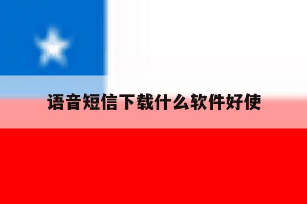 语音短信下载什么软件好使 语音短信下载什么软件好使