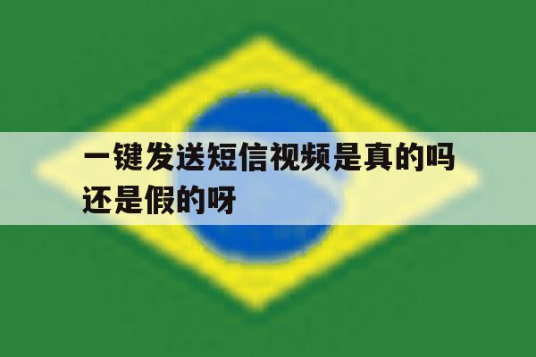 一键发送短信视频是真的吗还是假的呀 一键发送短信视频是真的吗还是假的呀