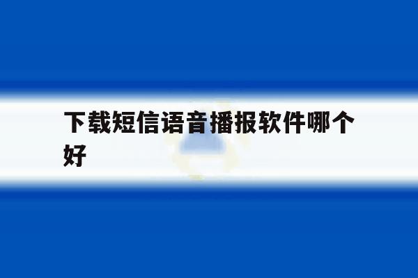 下载短信语音播报软件哪个好 下载短信语音播报软件哪个好