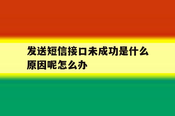 发送短信接口未成功是什么原因呢怎么办的简单介绍 发送短信接口未成功是什么原因呢怎么办的简单介绍