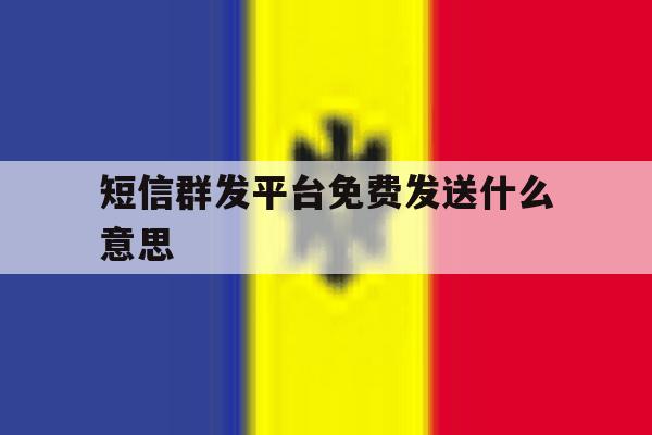 短信群发平台免费发送什么意思 短信群发平台免费发送什么意思