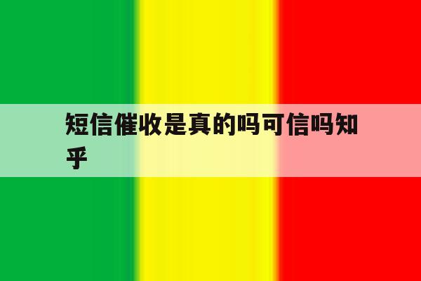 短信催收是真的吗可信吗知乎的简单介绍 短信催收是真的吗可信吗知乎的简单介绍