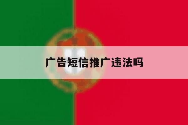 广告短信推广违法吗 广告短信推广违法吗