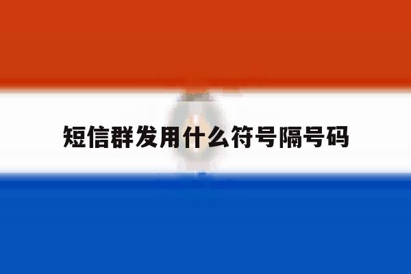 短信群发用什么符号隔号码 短信群发用什么符号隔号码