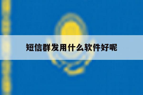 短信群发用什么软件好呢 短信群发用什么软件好呢