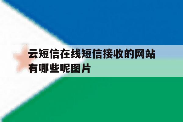 云短信在线短信接收的网站有哪些呢图片的简单介绍 云短信在线短信接收的网站有哪些呢图片的简单介绍