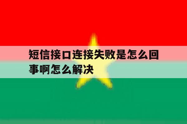 短信接口连接失败是怎么回事啊怎么解决 短信接口连接失败是怎么回事啊怎么解决