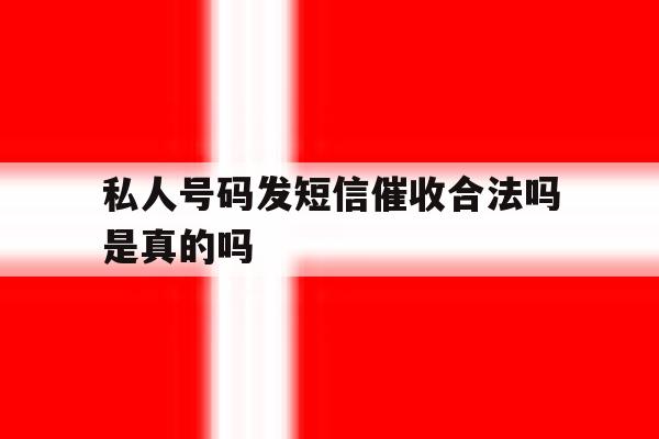 私人号码发短信催收合法吗是真的吗 私人号码发短信催收合法吗是真的吗