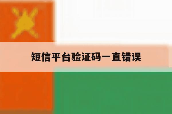 短信平台验证码一直错误 短信平台验证码一直错误