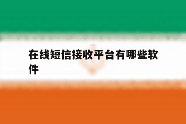 在线短信接收平台有哪些软件 在线短信接收平台有哪些软件