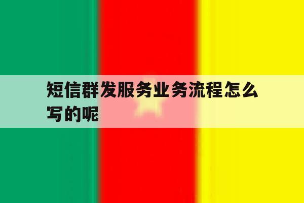短信群发服务业务流程怎么写的呢 短信群发服务业务流程怎么写的呢