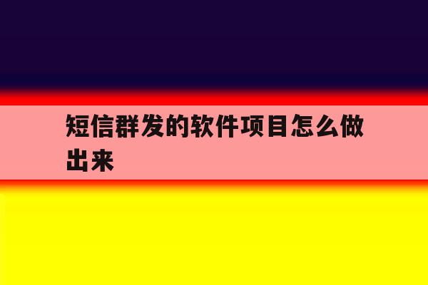 短信群发的软件项目怎么做出来 短信群发的软件项目怎么做出来