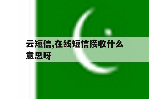 云短信,在线短信接收什么意思呀的简单介绍 云短信,在线短信接收什么意思呀的简单介绍