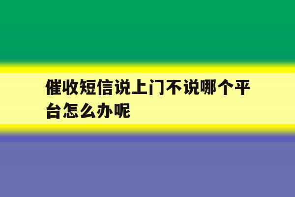 催收短信说上门不说哪个平台怎么办呢 催收短信说上门不说哪个平台怎么办呢