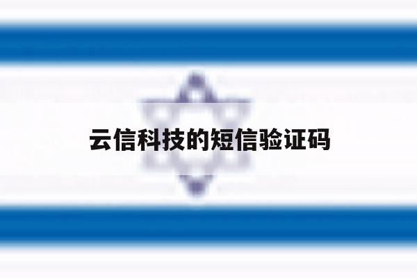 云信科技的短信验证码 云信科技的短信验证码