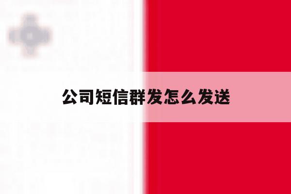 公司短信群发怎么发送 公司短信群发怎么发送