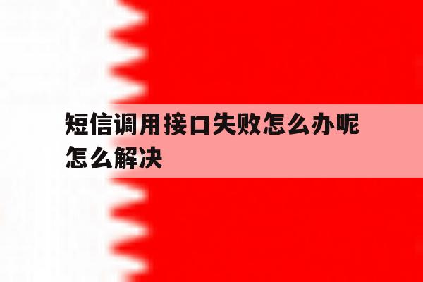 短信调用接口失败怎么办呢怎么解决的简单介绍 短信调用接口失败怎么办呢怎么解决的简单介绍