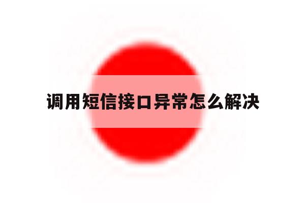 调用短信接口异常怎么解决 调用短信接口异常怎么解决