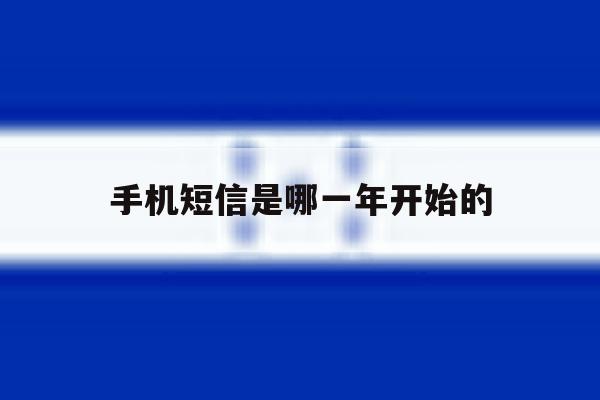 手机短信是哪一年开始的 手机短信是哪一年开始的