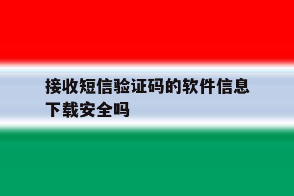 包含接收短信验证码的软件信息下载安全吗的词条 包含接收短信验证码的软件信息下载安全吗的词条