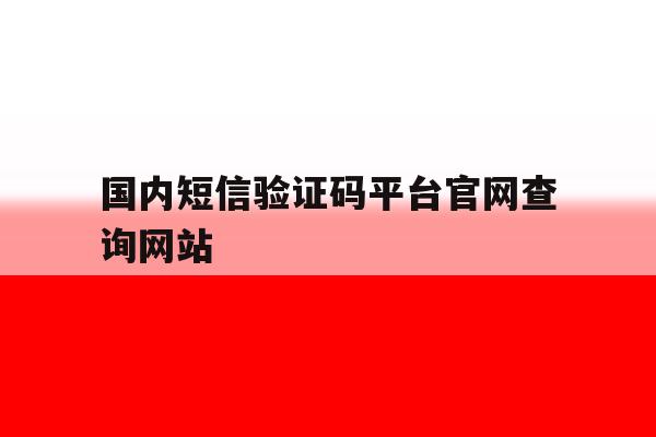 国内短信验证码平台官网查询网站 国内短信验证码平台官网查询网站