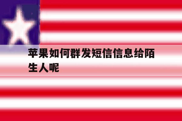苹果如何群发短信信息给陌生人呢 苹果如何群发短信信息给陌生人呢