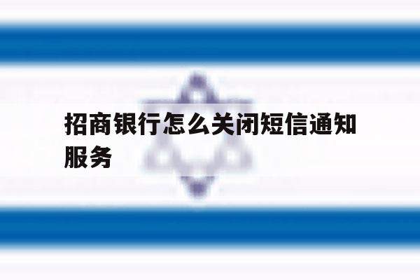 招商银行怎么关闭短信通知服务 招商银行怎么关闭短信通知服务