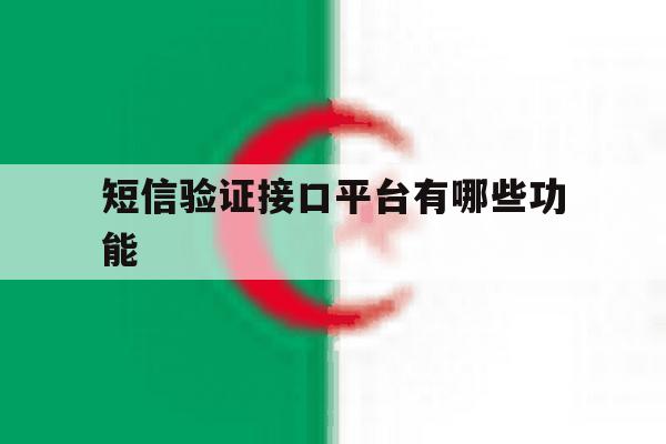 短信验证接口平台有哪些功能 短信验证接口平台有哪些功能