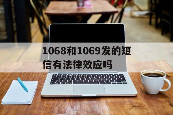 1068和1069发的短信有法律效应吗 1068和1069发的短信有法律效应吗