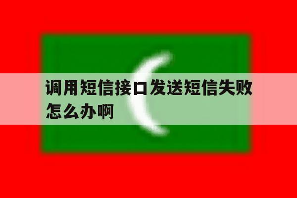 调用短信接口发送短信失败怎么办啊 调用短信接口发送短信失败怎么办啊