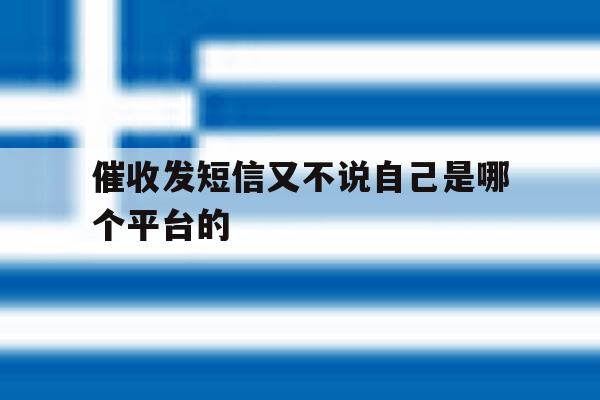 催收发短信又不说自己是哪个平台的 催收发短信又不说自己是哪个平台的