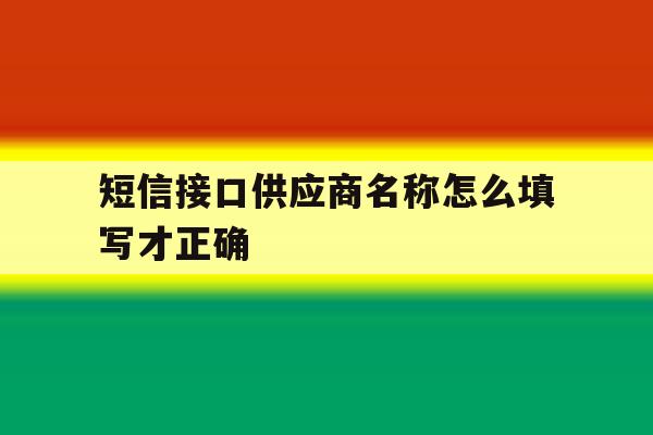 短信接口供应商名称怎么填写才正确 短信接口供应商名称怎么填写才正确