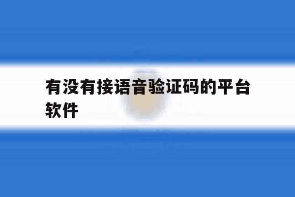 有没有接语音验证码的平台软件 有没有接语音验证码的平台软件