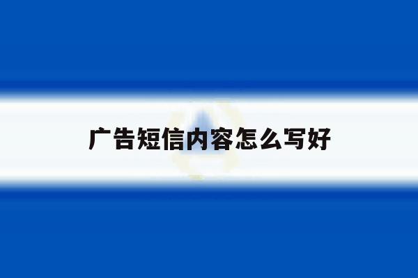 广告短信内容怎么写好 广告短信内容怎么写好