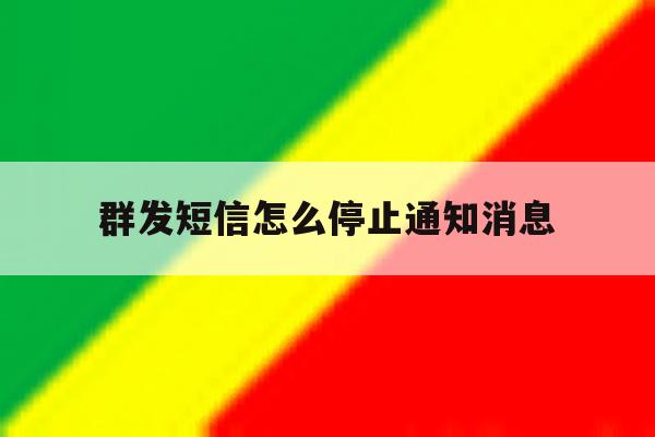 群发短信怎么停止通知消息 群发短信怎么停止通知消息