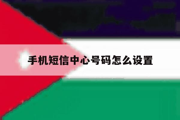 手机短信中心号码怎么设置 手机短信中心号码怎么设置