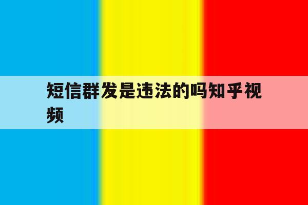 短信群发是违法的吗知乎视频的简单介绍 短信群发是违法的吗知乎视频的简单介绍