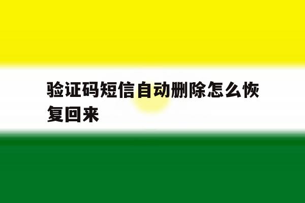 验证码短信自动删除怎么恢复回来 验证码短信自动删除怎么恢复回来